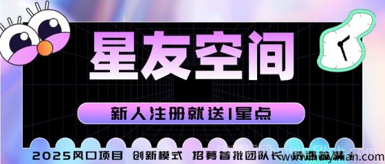 星友空间：7月4日重磅上线，创新玩法月入200+，招募团队长享V5权益